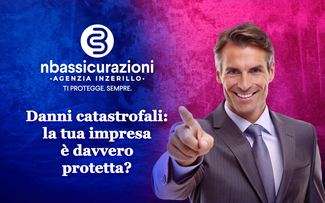 Danni catastrofali: la tua impresa è davvero protetta?